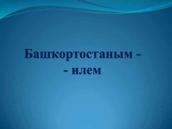 Презентация по башкирской литературе на тему "Башкортостаным-илем" - Учебники, Презентации и Подготовка к Экзаменам для Школьников на Klass-Uchebnik.com