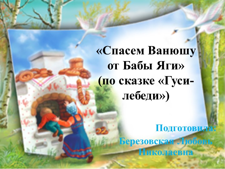 Презентация по развитию речи «Спасем Ванюшу от Бабы Яги» (по сказке «Гуси-лебеди») Учебники, Презентации и Подготовка к Экзаменам для Школьников на Klass-Uchebnik.com