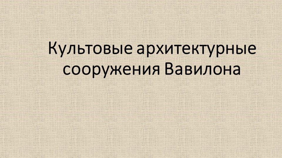 Презентация на тему: "Культовые архитектурные сооружения Вавилона" - Учебники, Презентации и Подготовка к Экзаменам для Школьников на Klass-Uchebnik.com