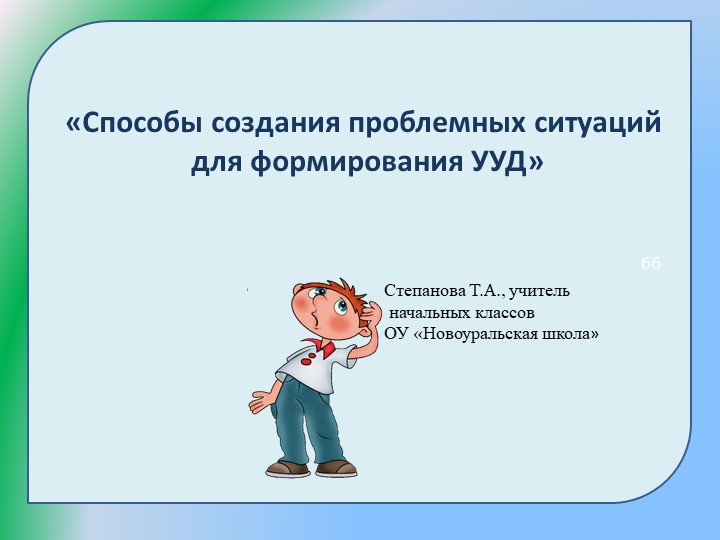 "Способы создания проблемных ситуаций для формирования УУД" - Учебники, Презентации и Подготовка к Экзаменам для Школьников на Klass-Uchebnik.com