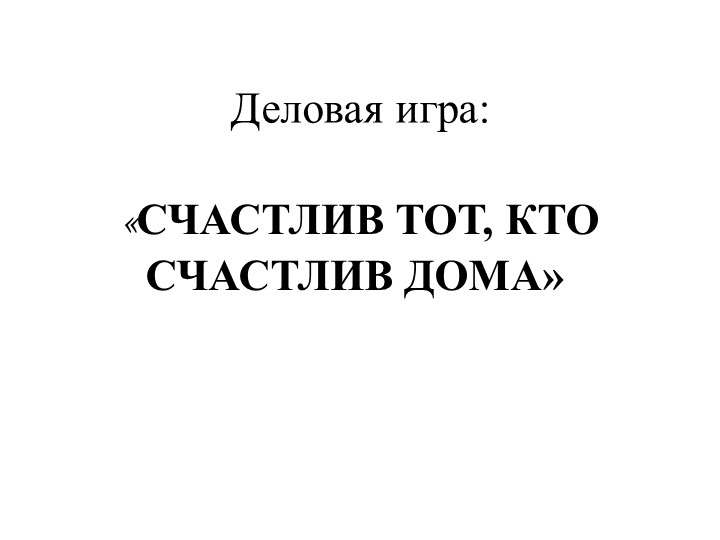 Деловая игра для родителей на тему: "Счастлив тот, кто счастлив дома" - Учебники, Презентации и Подготовка к Экзаменам для Школьников на Klass-Uchebnik.com