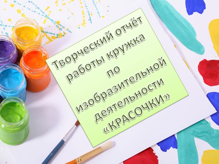 Творческий отчет работы кружка по изобразительной деятельности "Красочки" - Учебники, Презентации и Подготовка к Экзаменам для Школьников на Klass-Uchebnik.com