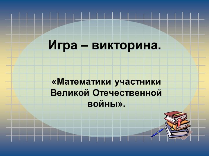 Презентация внеклассноно мероприятия по математике "Математики - участники Великой Отечественной войны" - Учебники, Презентации и Подготовка к Экзаменам для Школьников на Klass-Uchebnik.com