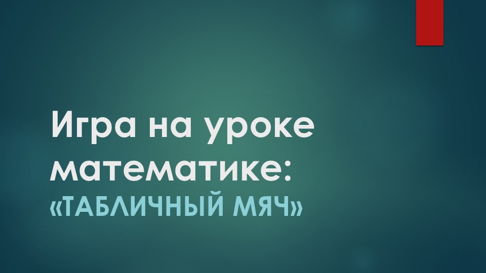 Презентация игры на уроке математике "Табличный мяч" Учебники, Презентации и Подготовка к Экзаменам для Школьников на Klass-Uchebnik.com