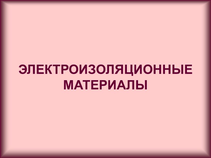 Презентация по электроматериаловедению. Электроизоляционные материалы Учебники, Презентации и Подготовка к Экзаменам для Школьников на Klass-Uchebnik.com