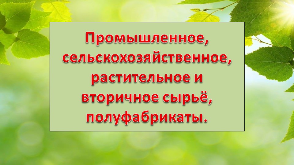 Презентация по технологии на тему "Промышленное, сельскохозяйственное, растительное, вторичное сырье и полуфабрикаты" (8 класс) Учебники, Презентации и Подготовка к Экзаменам для Школьников на Klass-Uchebnik.com