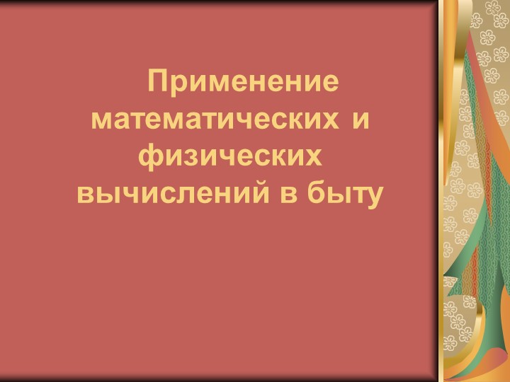 Презентация по физике и математике на тему "Применение математических и физических вычислений в быту" - Учебники, Презентации и Подготовка к Экзаменам для Школьников на Klass-Uchebnik.com