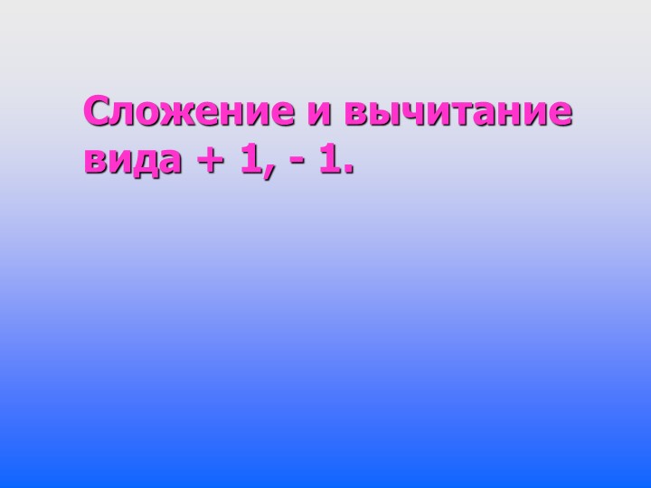 Презентация по математике на тему "Сложение и вычитание вида +1, -1" (1 класс) Учебники, Презентации и Подготовка к Экзаменам для Школьников на Klass-Uchebnik.com