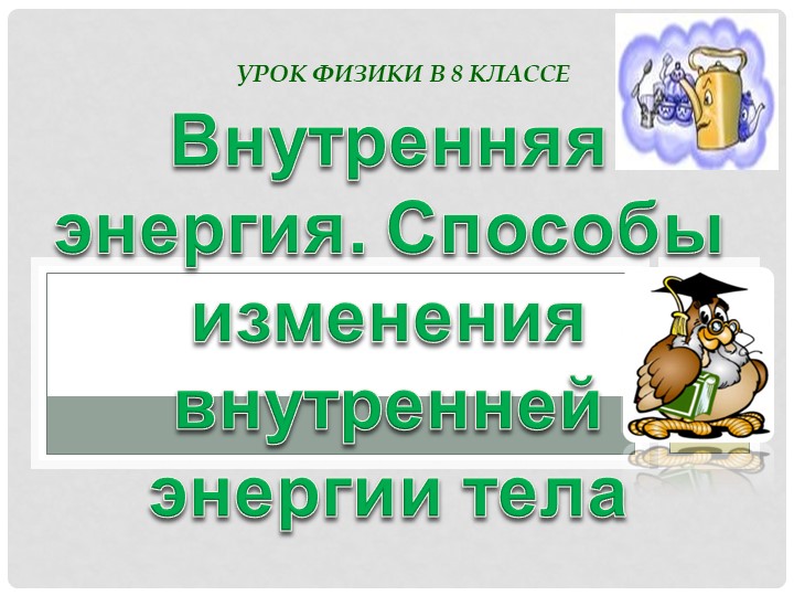 Презентация "Внутренняя энергия.Способы изменения внутренней энергии" Учебники, Презентации и Подготовка к Экзаменам для Школьников на Klass-Uchebnik.com