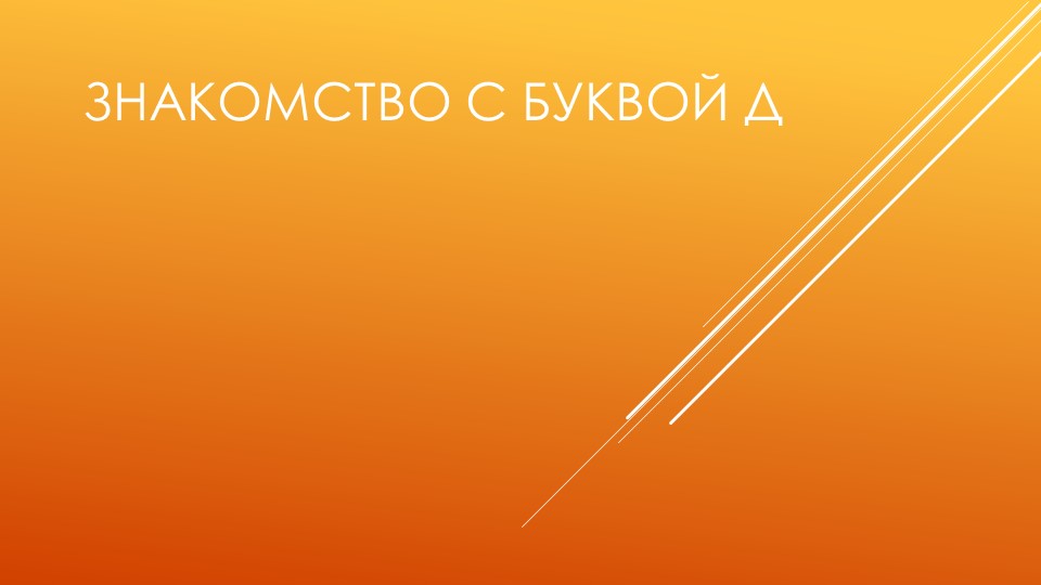 Презентация по обучению грамоте на тему "Знакомство с буквой Д" Учебники, Презентации и Подготовка к Экзаменам для Школьников на Klass-Uchebnik.com