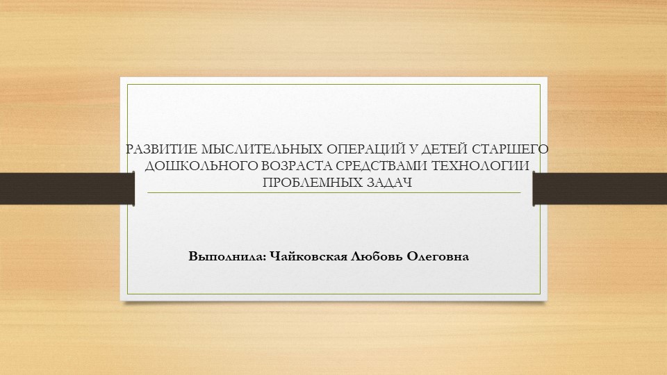 РАЗВИТИЕ МЫСЛИТЕЛЬНЫХ ОПЕРАЦИЙ У ДЕТЕЙ СТАРШЕГО ДОШКОЛЬНОГО ВОЗРАСТА СРЕДСТВАМИ ТЕХНОЛОГИИ ПРОБЛЕМНЫХ ЗАДАЧ Учебники, Презентации и Подготовка к Экзаменам для Школьников на Klass-Uchebnik.com