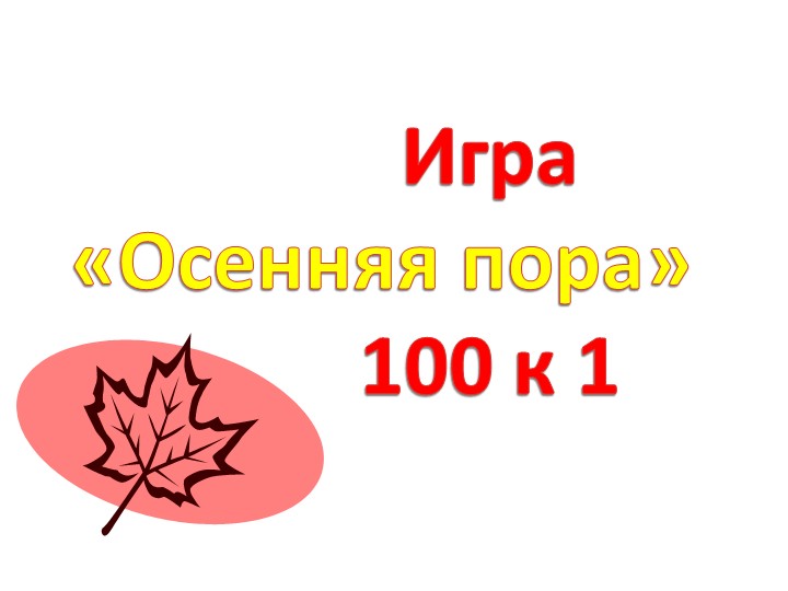 Презентация игра «ОСЕННЯЯ ПОРА. 100:1» Учебники, Презентации и Подготовка к Экзаменам для Школьников на Klass-Uchebnik.com