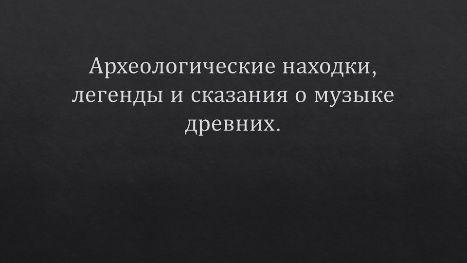 Презентация "Археологические находки, легенды и сказания о музыке древних" Учебники, Презентации и Подготовка к Экзаменам для Школьников на Klass-Uchebnik.com