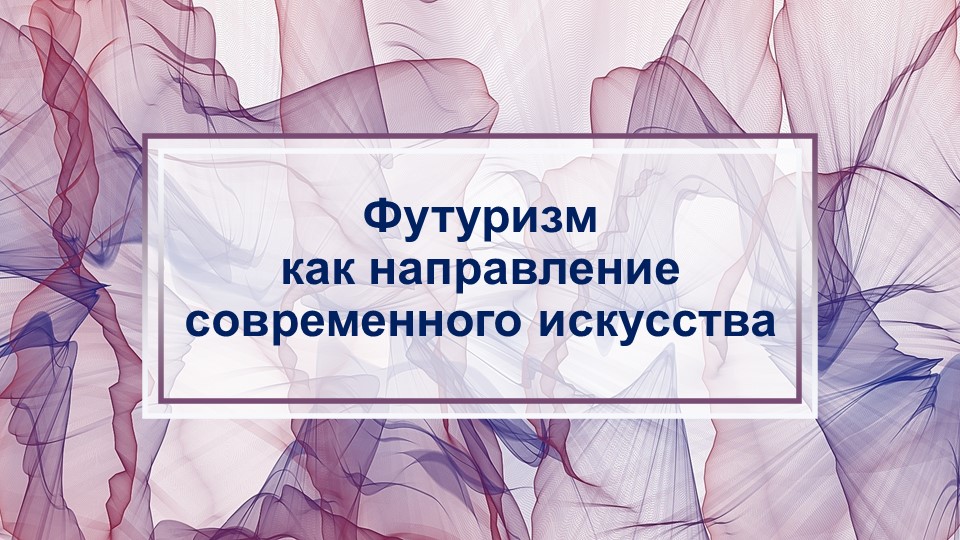 Методическая разработка урока по теме "Футуризм как направление современного искусства" Учебники, Презентации и Подготовка к Экзаменам для Школьников на Klass-Uchebnik.com