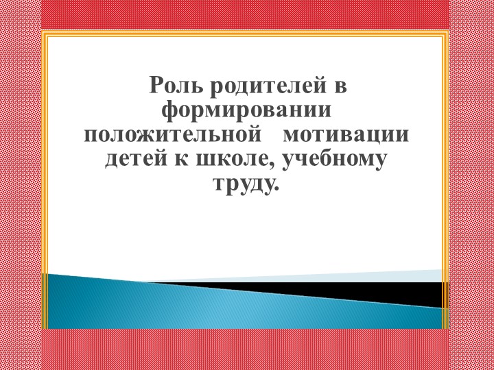 Родительское собрание "Роль родителей в формировании положительной мотивации детей к школе, учебному труду" Учебники, Презентации и Подготовка к Экзаменам для Школьников на Klass-Uchebnik.com