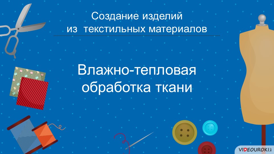 Презентация к уроку на тему "Влажно-тепловая обработка ткани" Учебники, Презентации и Подготовка к Экзаменам для Школьников на Klass-Uchebnik.com