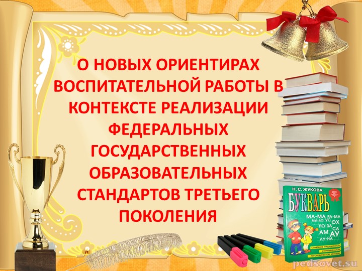 Презентация "О НОВЫХ ОРИЕНТИРАХ ВОСПИТАТЕЛЬНОЙ РАБОТЫ В КОНТЕКСТЕ РЕАЛИЗАЦИИ ФЕДЕРАЛЬНЫХ ГОСУДАРСТВЕННЫХ ОБРАЗОВАТЕЛЬНЫХ СТАНДАРТОВ ТРЕТЬЕГО ПОКОЛЕНИЯ " Учебники, Презентации и Подготовка к Экзаменам для Школьников на Klass-Uchebnik.com