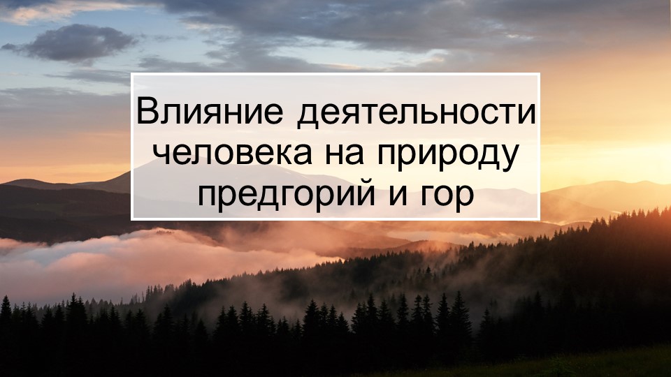 Презентация по кубановедению "Влияние деятельности человека на природу предгорий и гор края" (7 класс) Учебники, Презентации и Подготовка к Экзаменам для Школьников на Klass-Uchebnik.com