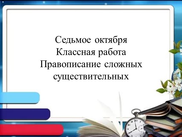 Тема "Правописание сложных имен существительных" Учебники, Презентации и Подготовка к Экзаменам для Школьников на Klass-Uchebnik.com