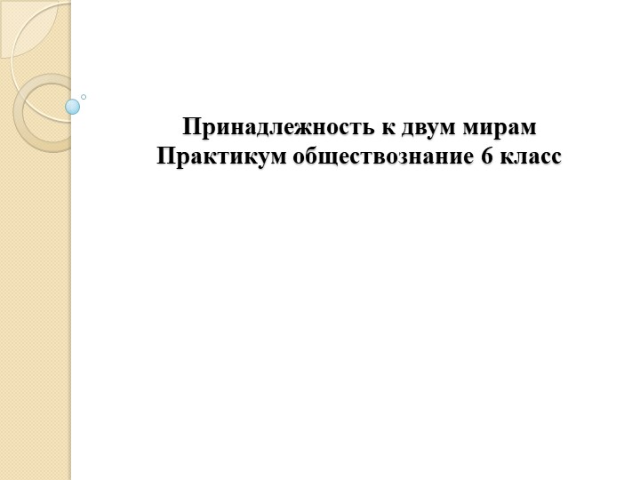 Практикум по обществознанию. 6 класс. Тема "Принадлежность к двум мирам" Учебники, Презентации и Подготовка к Экзаменам для Школьников на Klass-Uchebnik.com