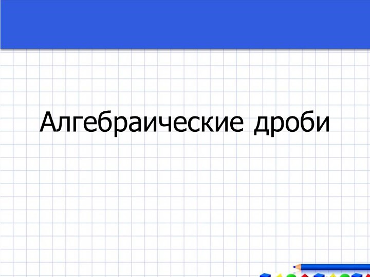Презентация по алгебре:"Алгебраические дроби"(8 класс) Учебники, Презентации и Подготовка к Экзаменам для Школьников на Klass-Uchebnik.com