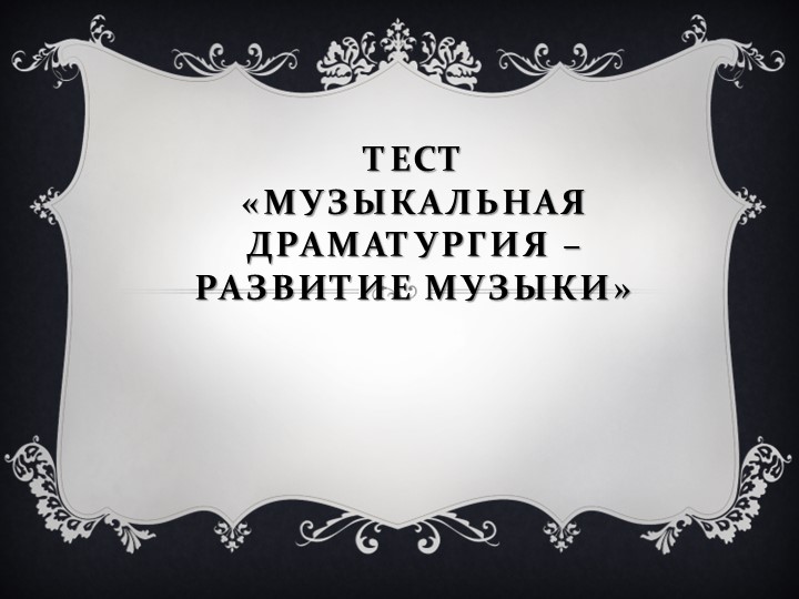 Тест "Музыкальная драматургия - развитие музыки" Учебники, Презентации и Подготовка к Экзаменам для Школьников на Klass-Uchebnik.com