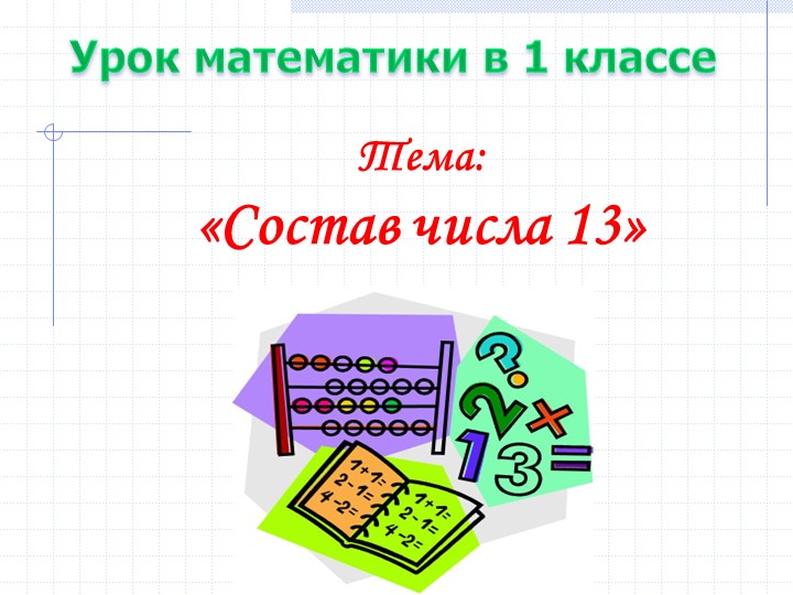 Открытый урок по математике на тему: "Состав числа 13" Учебники, Презентации и Подготовка к Экзаменам для Школьников на Klass-Uchebnik.com