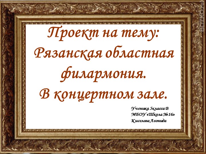 Презентация по музыке ученика 5 класса Киселева Леонида на тему «В концертном зале. Рязанская филармония» Учебники, Презентации и Подготовка к Экзаменам для Школьников на Klass-Uchebnik.com