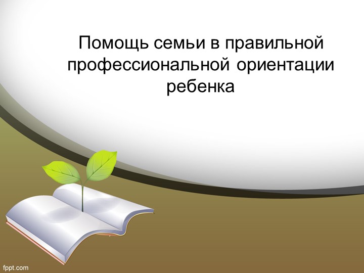 Презентация "Помощь семьи в правильной профессиональной ориентации ребенка" Учебники, Презентации и Подготовка к Экзаменам для Школьников на Klass-Uchebnik.com