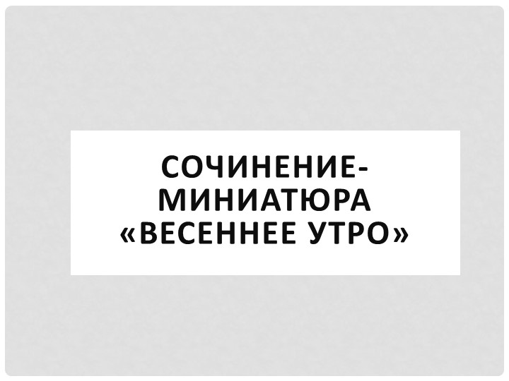 Презентация по русскому языку на тему "Сочинение миниатюра Весеннее утро" Учебники, Презентации и Подготовка к Экзаменам для Школьников на Klass-Uchebnik.com