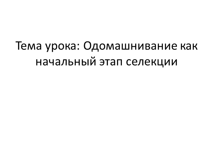 Презентация на тема "Одомашнивание как начальный этап селекции" Учебники, Презентации и Подготовка к Экзаменам для Школьников на Klass-Uchebnik.com