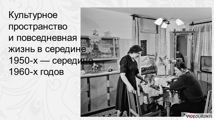 Повседневная жизнь и культурное пространство в середине 50- середине 60х гг. ХХв. Учебники, Презентации и Подготовка к Экзаменам для Школьников на Klass-Uchebnik.com
