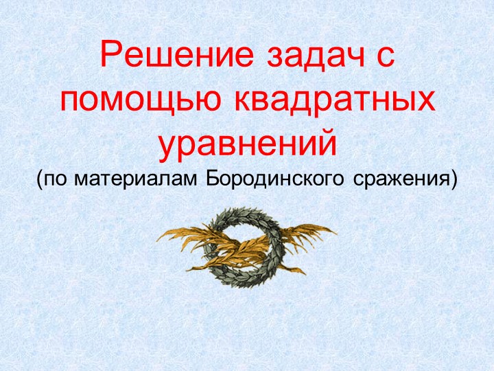 Презентация "Решение квадратных уравнений на материале Бородинского сражения" Учебники, Презентации и Подготовка к Экзаменам для Школьников на Klass-Uchebnik.com