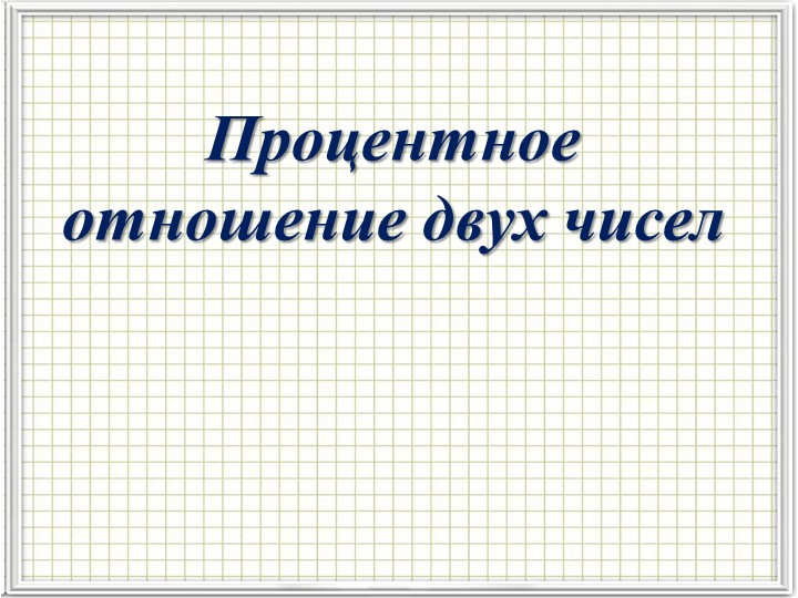 Презентация на тему "Процентное отношение двух чисел" Учебники, Презентации и Подготовка к Экзаменам для Школьников на Klass-Uchebnik.com