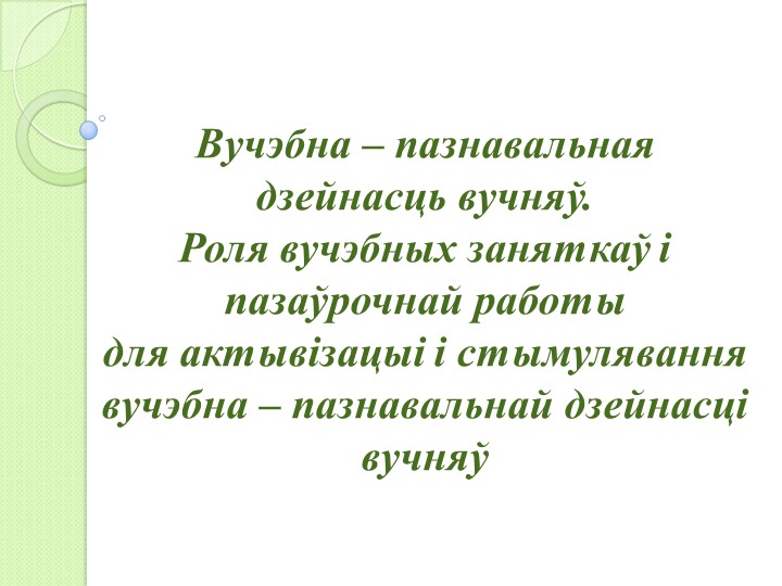 Прэзентацыя "Вучэбна – пазнавальная дзейнасць вучняў. Роля вучэбных заняткаў і пазаўрочнай работы для актывізацыі і стымулявання вучэбна – пазнавальнай дзейнасці вучняў" Учебники, Презентации и Подготовка к Экзаменам для Школьников на Klass-Uchebnik.com