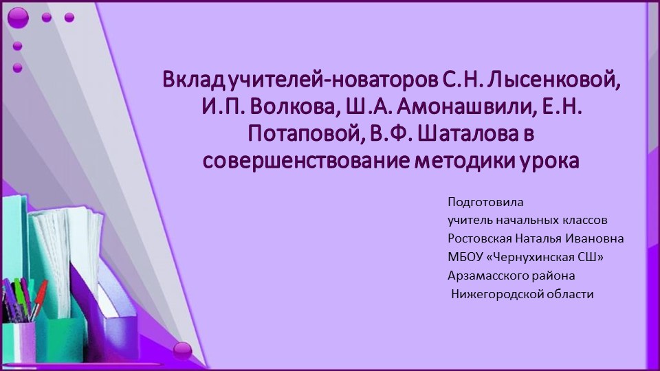 "Вклад учителей-новаторов С.Н. Лысенковой, И.П. Волкова, Ш.А. Амонашвили, Е.Н. Потаповой, В.Ф. Шаталова в совершенствование методики урока Учебники, Презентации и Подготовка к Экзаменам для Школьников на Klass-Uchebnik.com
