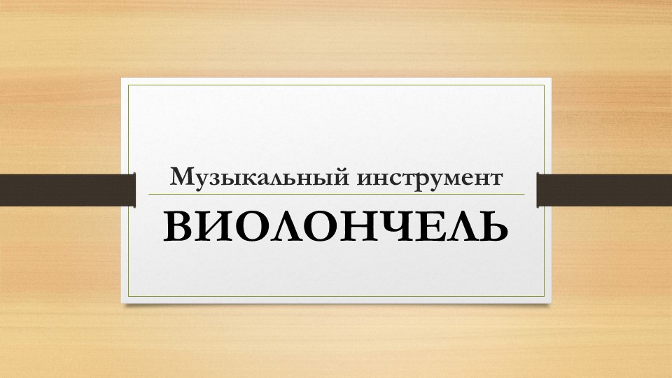 Презентация по теме "Виолончель". Учебники, Презентации и Подготовка к Экзаменам для Школьников на Klass-Uchebnik.com