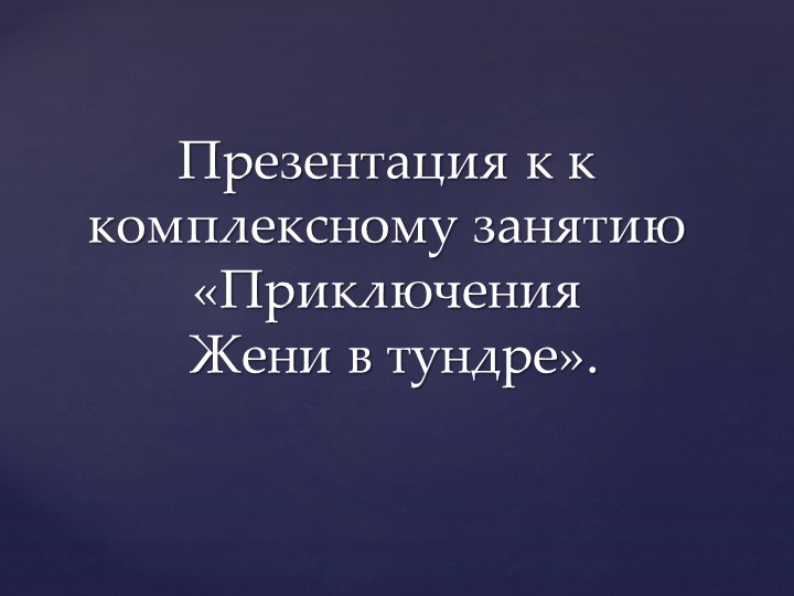 Презентация к комплексному занятию по познанию и развитию речи в старшей группе "Приключения Женив тундре" Учебники, Презентации и Подготовка к Экзаменам для Школьников на Klass-Uchebnik.com