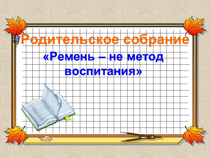 Презентация родительского собрания "Ремень - не метод воспитания" Учебники, Презентации и Подготовка к Экзаменам для Школьников на Klass-Uchebnik.com
