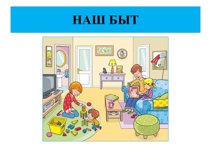 Презентация к конспекту занятия "Наш быт" Учебники, Презентации и Подготовка к Экзаменам для Школьников на Klass-Uchebnik.com