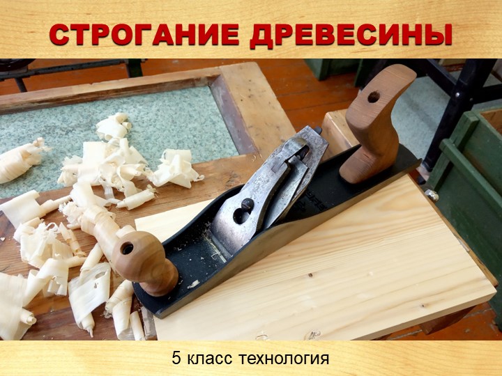 Презентация по технологии "Строгание древесины" (5 класс) Учебники, Презентации и Подготовка к Экзаменам для Школьников на Klass-Uchebnik.com