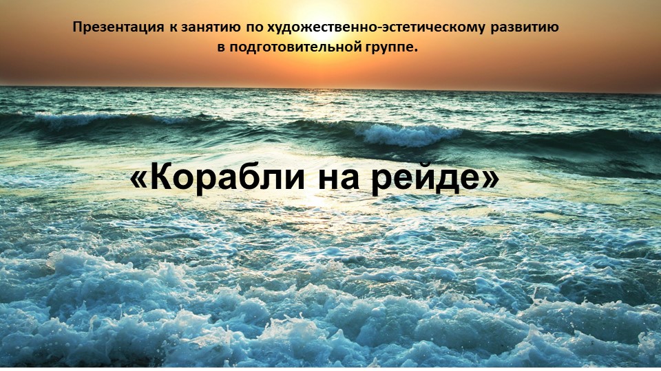 Презентация к занятию по художественно-эстетическому развитию в подготовительной группе. Рисование: "Корабли на рейде". Учебники, Презентации и Подготовка к Экзаменам для Школьников на Klass-Uchebnik.com