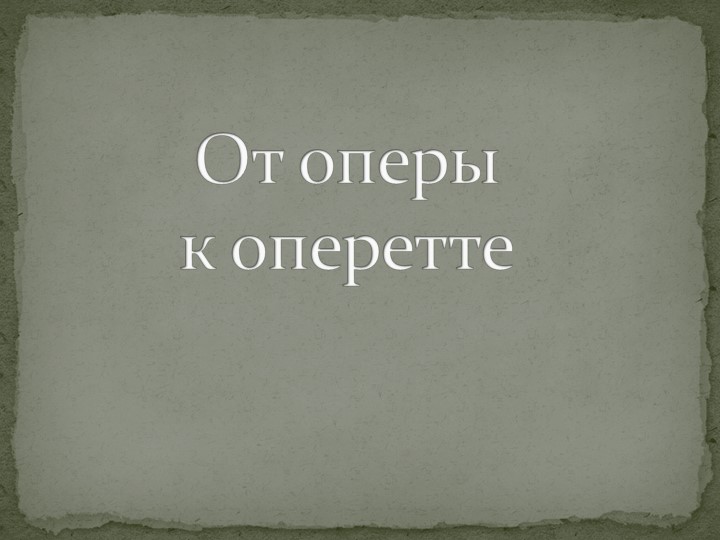 Презентация по музыке на тему "От оперы к оперетте" Учебники, Презентации и Подготовка к Экзаменам для Школьников на Klass-Uchebnik.com