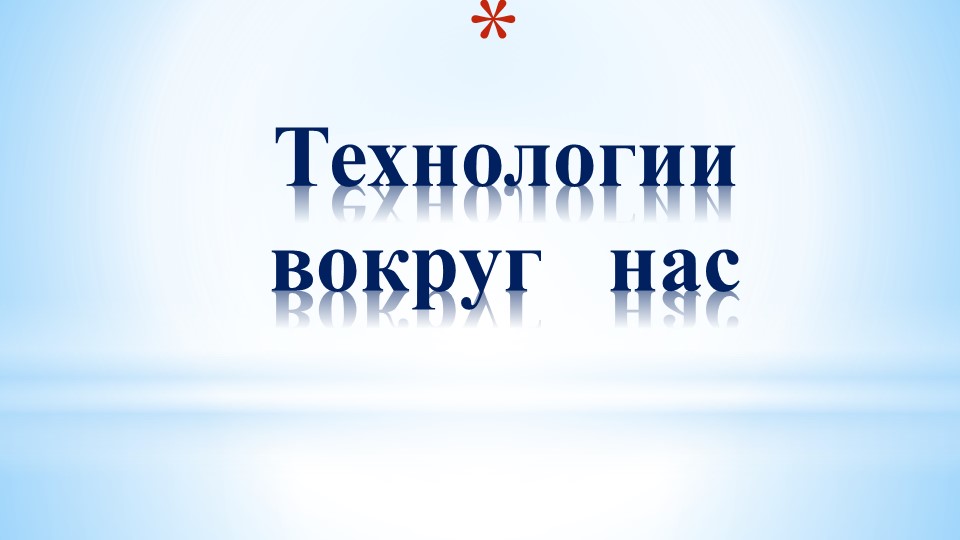 Презентация по технологии на тему:"Технологии вокруг нас" - Учебники, Презентации и Подготовка к Экзаменам для Школьников на Klass-Uchebnik.com