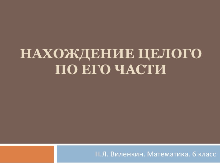 Презентация по математике на тему "Нахождение целого по его части" (6 класс) Учебники, Презентации и Подготовка к Экзаменам для Школьников на Klass-Uchebnik.com