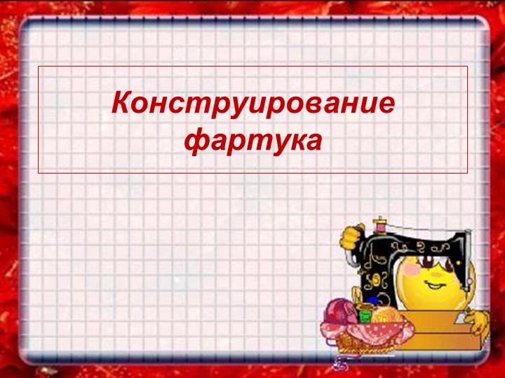 Презентация на тему: "Конструирование фартука" Учебники, Презентации и Подготовка к Экзаменам для Школьников на Klass-Uchebnik.com