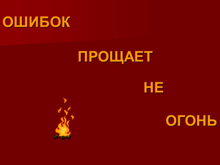 Презентация в внеклассному занятию по ПБ "Огонь ошибок не прощает" - Учебники, Презентации и Подготовка к Экзаменам для Школьников на Klass-Uchebnik.com