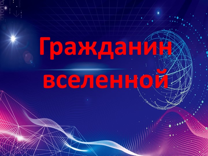 Презентация по истории 10 класс "Гражданин вселенной" Учебники, Презентации и Подготовка к Экзаменам для Школьников на Klass-Uchebnik.com