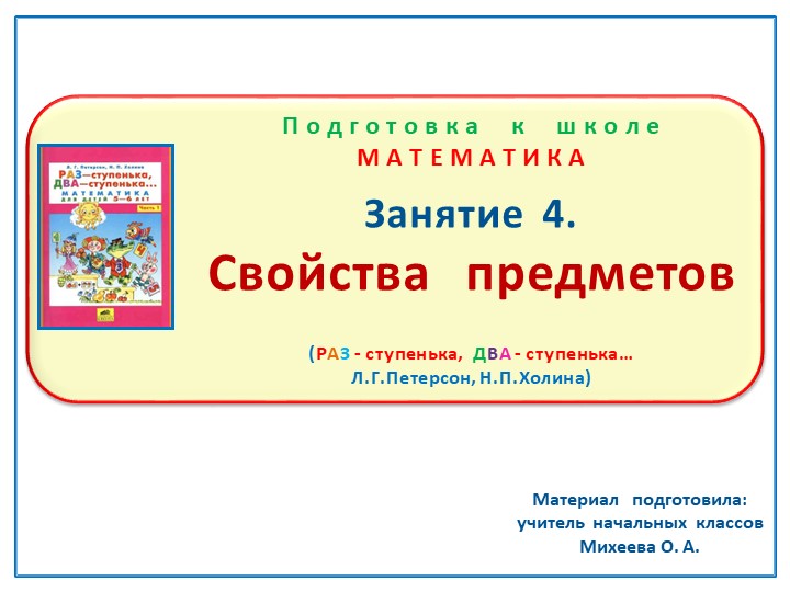 Презентация по математике на тему: Занятие. 4 "Свойства предметов" Подготовка к школе Л.Г.Петерсон, Н.П.Холина "Раз- ступенька, два- ступенька" Учебники, Презентации и Подготовка к Экзаменам для Школьников на Klass-Uchebnik.com