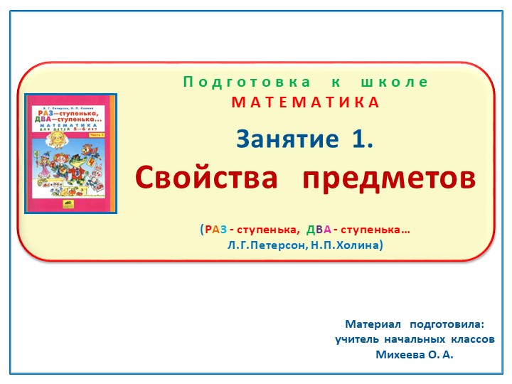 Презентация по математике на тему: Занятие.1 "Свойства предметов" Подготовка к школе Л.Г.Петерсон Н.П.Холина "Раз-ступенька, два-ступенька" Учебники, Презентации и Подготовка к Экзаменам для Школьников на Klass-Uchebnik.com